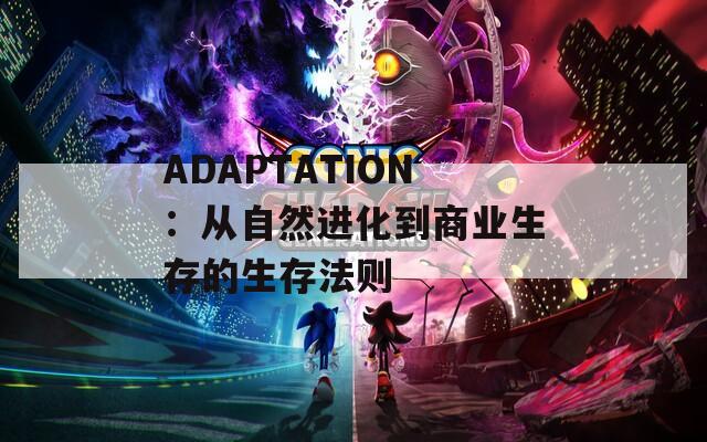 ADAPTATION：从自然进化到商业生存的生存法则  第1张