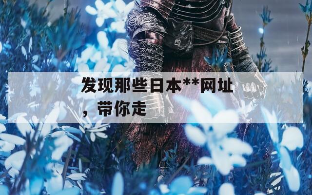 发现那些日本**网址，带你走