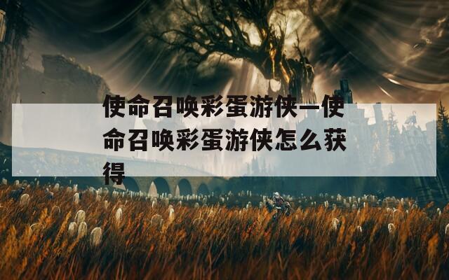 使命召唤彩蛋游侠—使命召唤彩蛋游侠怎么获得