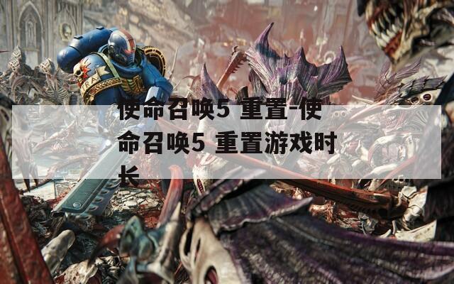 使命召唤5 重置-使命召唤5 重置游戏时长  第1张