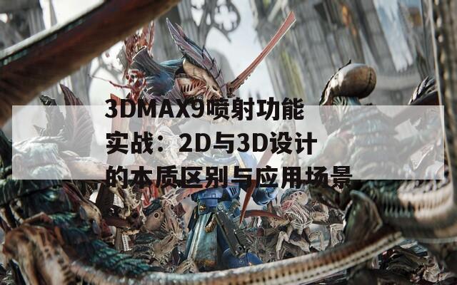 3DMAX9喷射功能实战：2D与3D设计的本质区别与应用场景  第1张