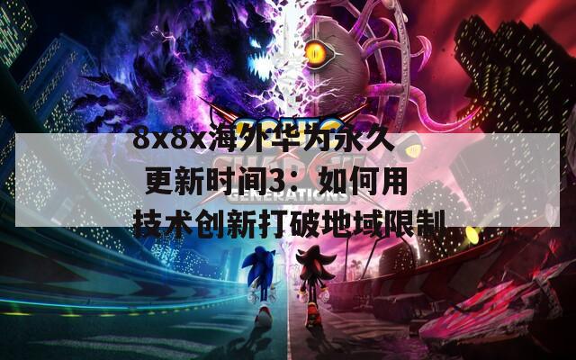 8x8x海外华为永久 更新时间3：如何用技术创新打破地域限制  第1张