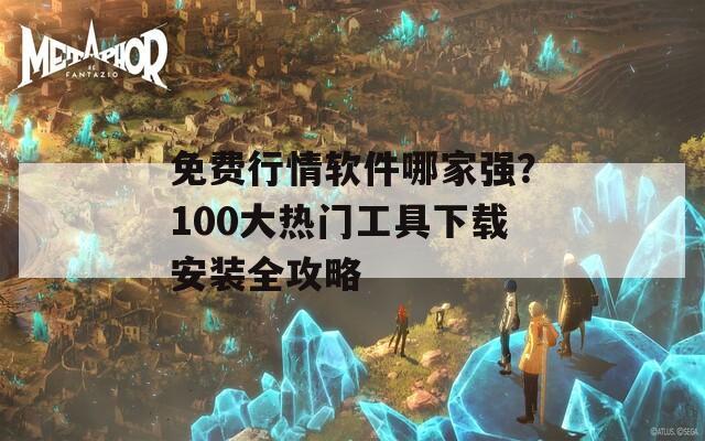 免费行情软件哪家强？100大热门工具下载安装全攻略  第1张