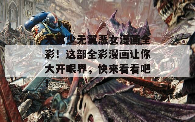 无翼少无翼恶女漫画全彩！这部全彩漫画让你大开眼界，快来看看吧！  第1张