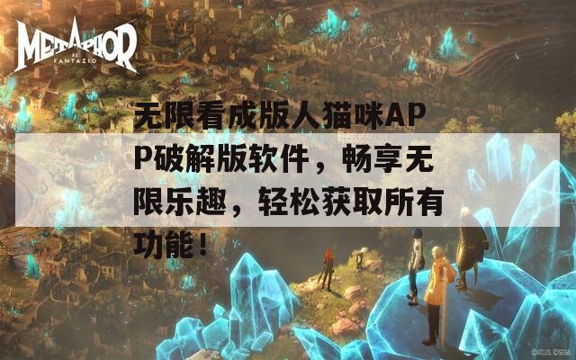 无限看成版人猫咪APP破解版软件，畅享无限乐趣，轻松获取所有功能！