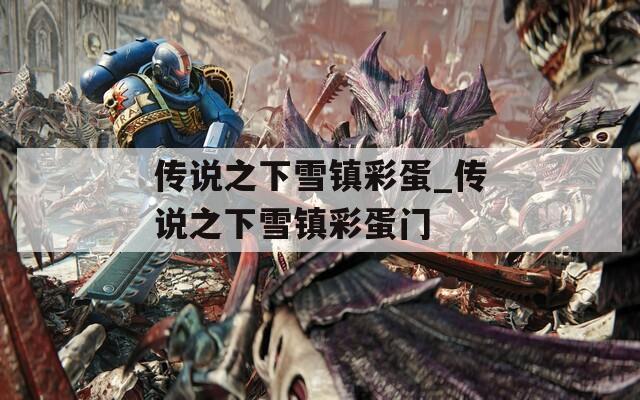 传说之下雪镇彩蛋_传说之下雪镇彩蛋门  第1张