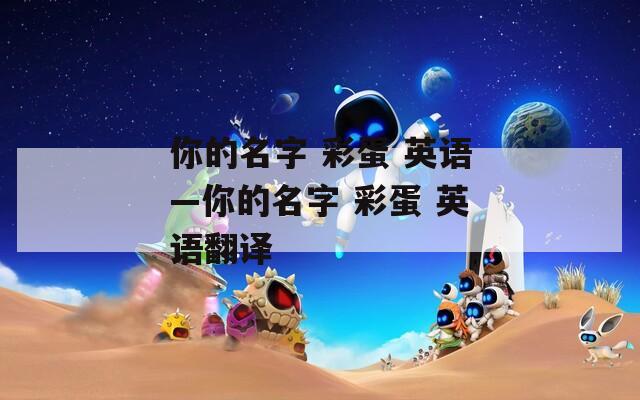 你的名字 彩蛋 英语—你的名字 彩蛋 英语翻译