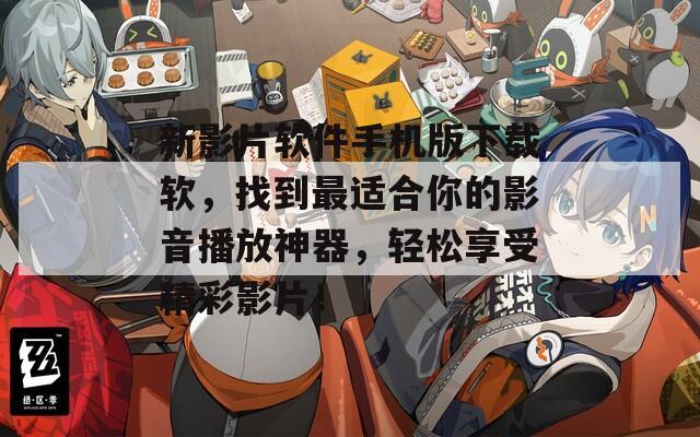 新影片软件手机版下载软，找到最适合你的影音播放神器，轻松享受精彩影片！