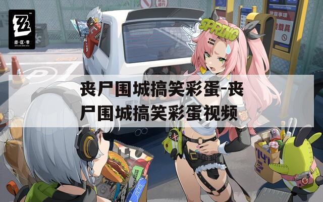 丧尸围城搞笑彩蛋-丧尸围城搞笑彩蛋视频  第1张