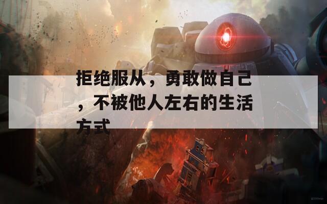 拒绝服从，勇敢做自己，不被他人左右的生活方式  第1张