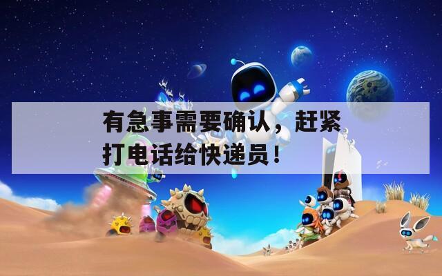 有急事需要确认，赶紧打电话给快递员！  第1张