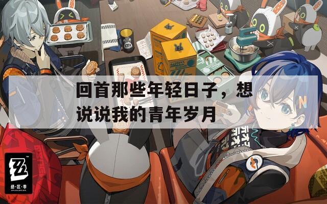 回首那些年轻日子，想说说我的青年岁月  第1张