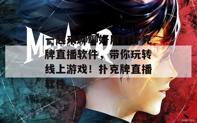 一起来聊聊好用的扑克牌直播软件，带你玩转线上游戏！扑克牌直播软件  第1张