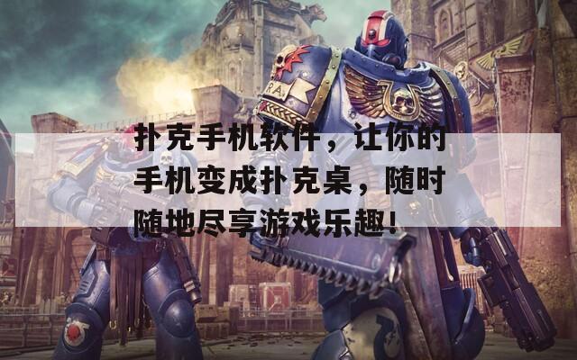 扑克手机软件，让你的手机变成扑克桌，随时随地尽享游戏乐趣！