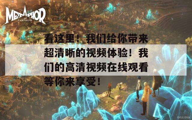 看这里！我们给你带来超清晰的视频体验！我们的高清视频在线观看等你来享受！  第1张