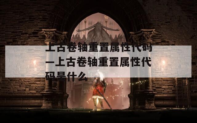 上古卷轴重置属性代码—上古卷轴重置属性代码是什么