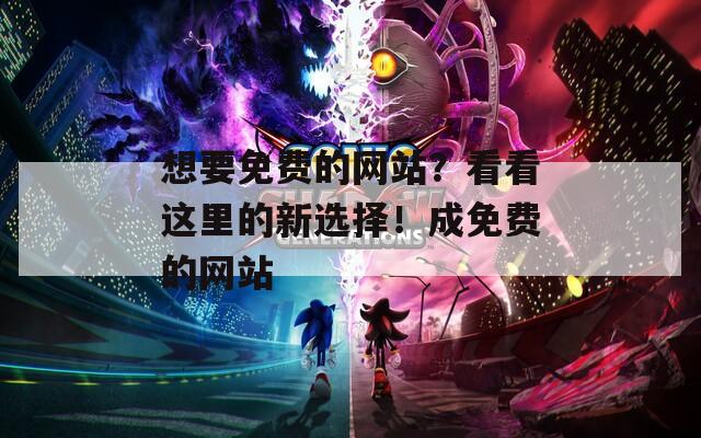 想要免费的网站？看看这里的新选择！成免费的网站  第1张