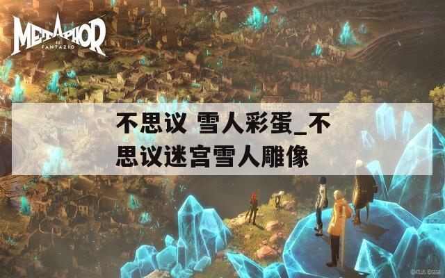 不思议 雪人彩蛋_不思议迷宫雪人雕像