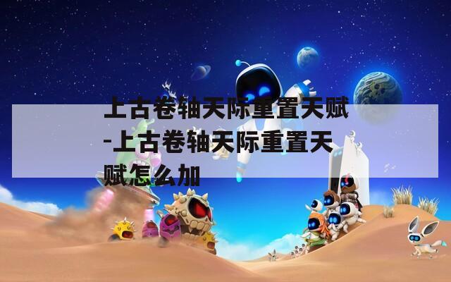上古卷轴天际重置天赋-上古卷轴天际重置天赋怎么加