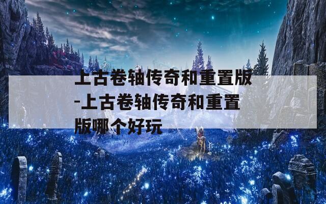 上古卷轴传奇和重置版-上古卷轴传奇和重置版哪个好玩  第1张