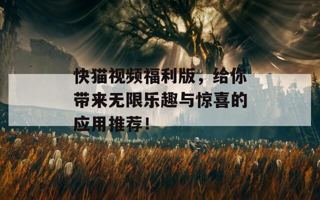 快猫视频福利版，给你带来无限乐趣与惊喜的应用推荐！  第1张