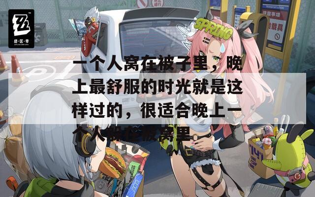 一个人窝在被子里，晚上最舒服的时光就是这样过的，很适合晚上一个人躲在被窝里
