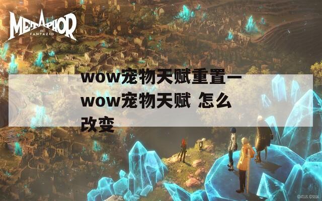wow宠物天赋重置—wow宠物天赋 怎么改变