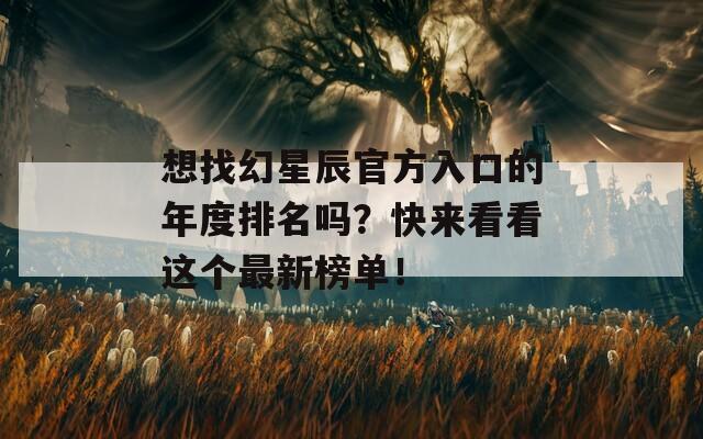 想找幻星辰官方入口的年度排名吗？快来看看这个最新榜单！