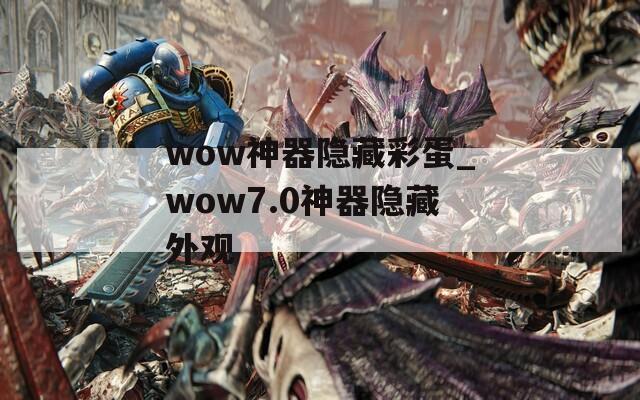 wow神器隐藏彩蛋_wow7.0神器隐藏外观