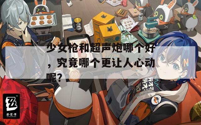 少女枪和超声炮哪个好，究竟哪个更让人心动呢？