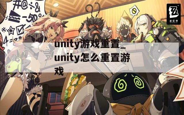unity游戏重置_unity怎么重置游戏  第1张