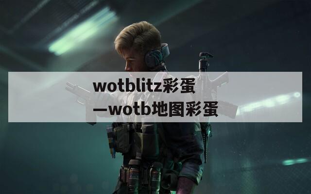 wotblitz彩蛋—wotb地图彩蛋