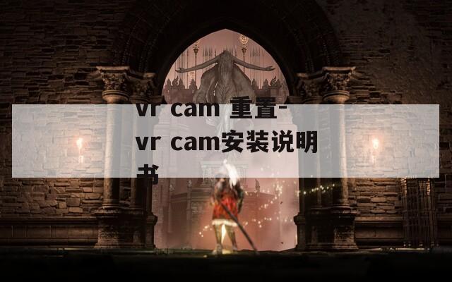 vr cam 重置-vr cam安装说明书  第1张