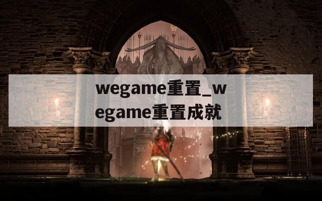 wegame重置_wegame重置成就  第1张