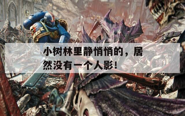 小树林里静悄悄的，居然没有一个人影！