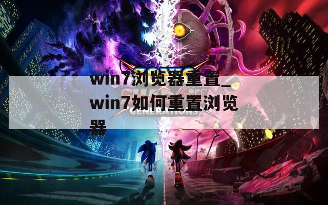 win7浏览器重置_win7如何重置浏览器