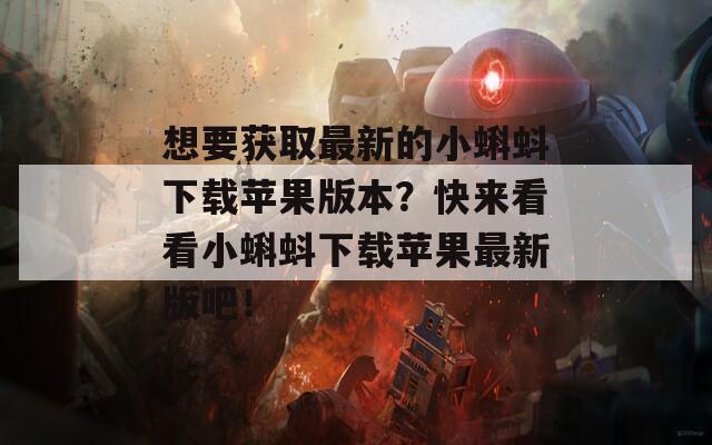 想要获取最新的小蝌蚪下载苹果版本？快来看看小蝌蚪下载苹果最新版吧！  第1张
