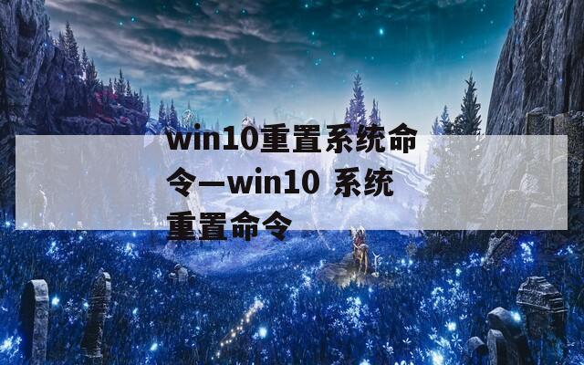 win10重置系统命令—win10 系统重置命令