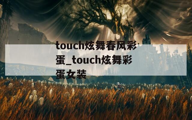 touch炫舞春风彩蛋_touch炫舞彩蛋女装