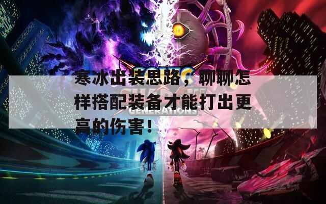 寒冰出装思路，聊聊怎样搭配装备才能打出更高的伤害！  第1张