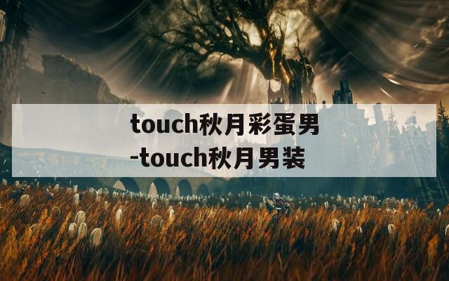 touch秋月彩蛋男-touch秋月男装  第1张