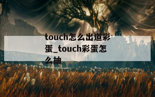 touch怎么出道彩蛋_touch彩蛋怎么抽  第1张
