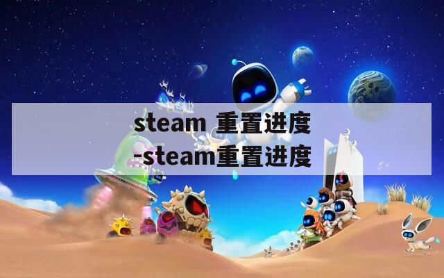 steam 重置进度-steam重置进度  第1张