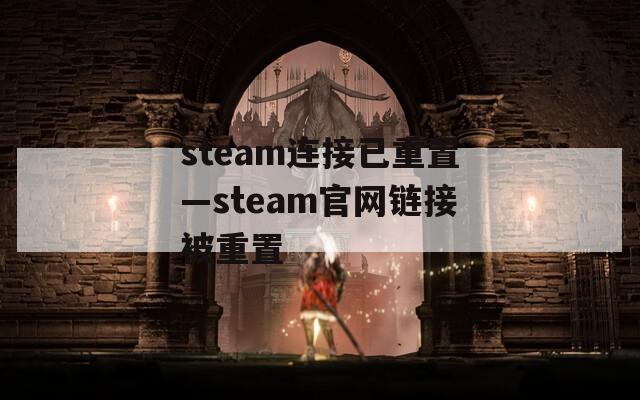 steam连接已重置—steam官网链接被重置