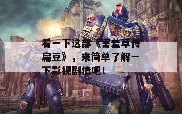 看一下这部《害羞草传扁豆》，来简单了解一下影视剧情吧！  第1张