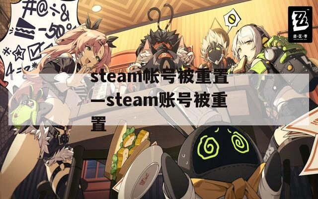 steam帐号被重置—steam账号被重置  第1张