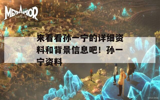 来看看孙一宁的详细资料和背景信息吧！孙一宁资料