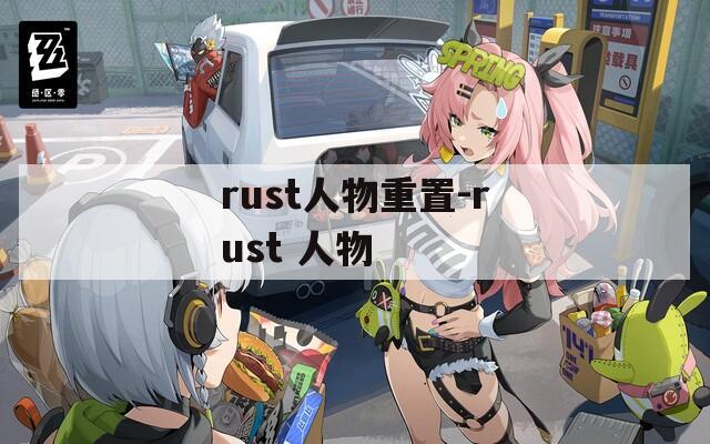 rust人物重置-rust 人物  第1张