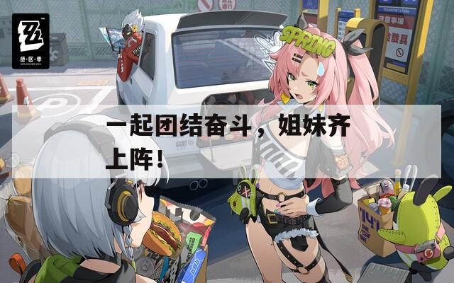 一起团结奋斗，姐妹齐上阵！  第1张