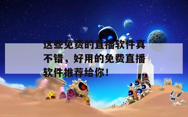 这些免费的直播软件真不错，好用的免费直播软件推荐给你！  第1张